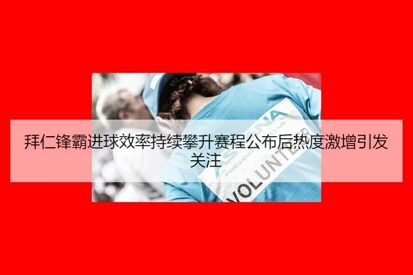 拜仁锋霸进球效率持续攀升赛程公布后热度激增引发关注