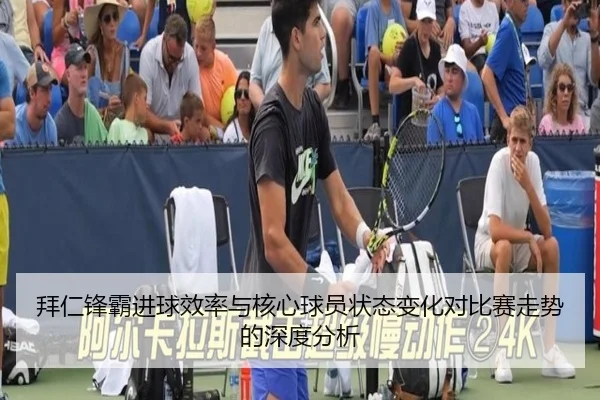 拜仁锋霸进球效率与核心球员状态变化对比赛走势的深度分析