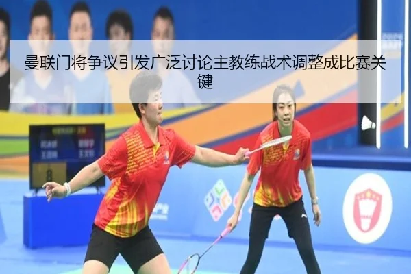 曼联门将争议引发广泛讨论主教练战术调整成比赛关键